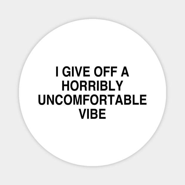 I GIVE OFF A HORRIBLY UNCOMFORTABLE VIBE Magnet by TheCosmicTradingPost